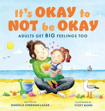 It's Okay to Not Be Okay: Adults Get Big Feelings Too - Danielle Sherman-Lazar 