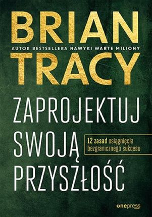 Zaprojektuj swoją przyszłość. 12 zasad osiągnięcia bezgranicznego sukces