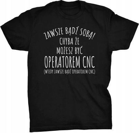 Zawsze Bądź Sobą Koszulka Dla Operatora Cnc