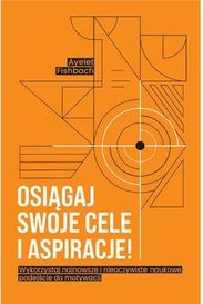 Osiągaj swoje cele i aspiracje! Wykorzystaj najnowsze i nieoczywiste naukowe podejście do motywacji  - Szybka wysyłka