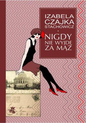 Nigdy nie wyjdę za mąż - Izabella Czajka Stachowicz (E-book)