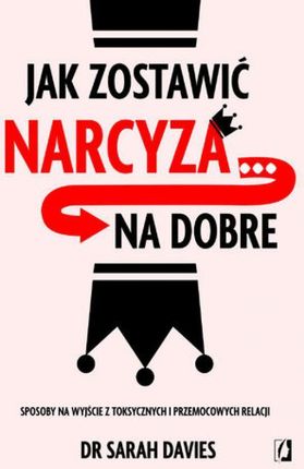 Jak zostawić narcyza&hellip; na dobre. Sposoby na wyjście z toksycznych i przemocowych relacji