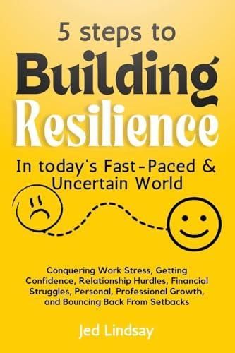 5 steps To Build Resilience In Today's Fast-Paced and Uncertain World ...