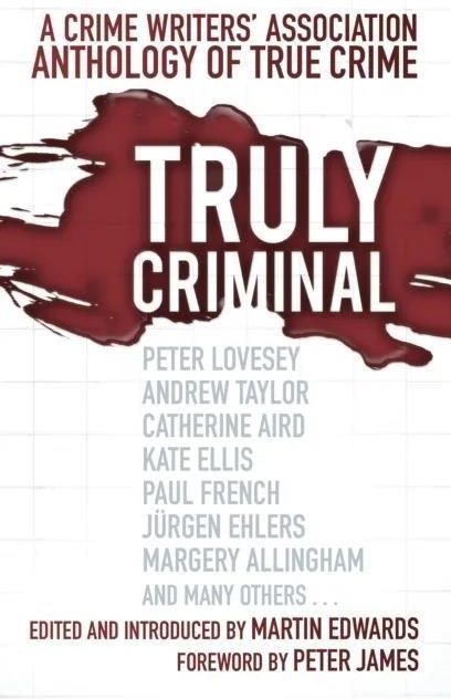 Truly Criminal: A Crime Writers' Association Anthology of True Crime ...