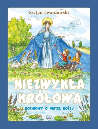 Niezwykła Królowa. Rozmowy o Matce Bożej ® KUP TERAZ