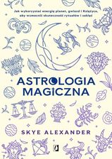 Astrologia magiczna. Jak wykorzystać energię planet, gwiazd i Księżyca, aby wzmocnić skuteczność rytuałów i zaklęć