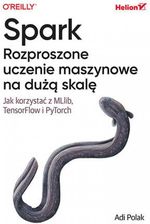 Spark. Rozproszone uczenie maszynowe na dużą skalę. Jak korzystać z MLlib, TensorFlow i PyTorch