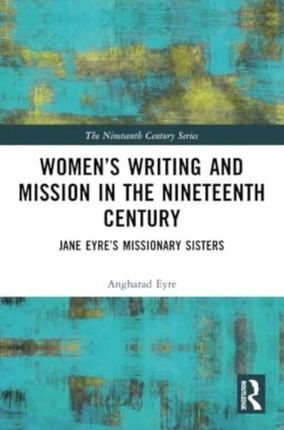 Women’s Writing and Mission in the Nineteenth Century Eyre, Angharad (Queen Mary, University of London, UK)