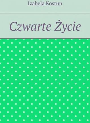 Czwarte Życie mobi,epub Izabela Kostun - ebook - najszybsza wysyłka!