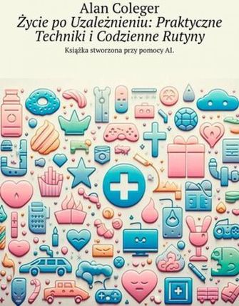 Życie po Uzależnieniu. Praktyczne Techniki i Codzienne Rutyny mobi,epub Alan Coleger - ebook - najszybsza wysyłka!