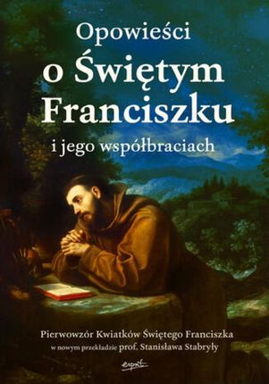 Opowieści o Świętym Franciszku i jego współbraciach mobi,epub PRACA ZBIOROWA - ebook - najszybsza wysyłka!