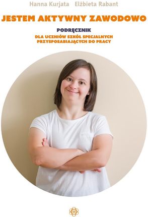 Jestem aktywny zawodowo Podręcznik dla uczniów szkół specjalnych przysposabiających do pracy - Hanna Kurjata, Elżbieta Rabant 