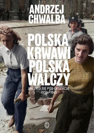 Polska krwawi. Polska walczy. Jak żyło się pod okupacją 1939-1945  - Odbiór w księgarni 0 zł | 10,99 zł wysyłka lub BEZPŁATNIE przy zamówieniu od 149