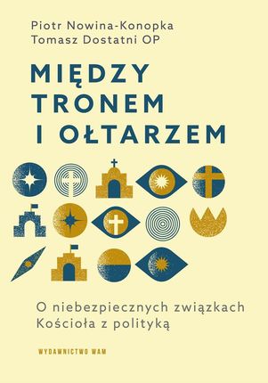 Między tronem i ołtarzem. O niebezpiecznych związkach Kościoła z polityką - Tomasz Dostatni OP