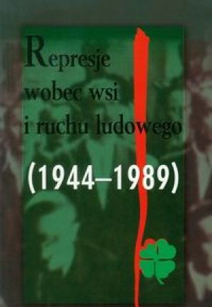 Represje wobec wsi i ruchu ludowego 1944-1989 t.4