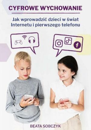 Cyfrowe wychowanie. Jak wprowadzić dzieci w świat pierwszego telefonu i Internetu