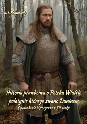 eBook Historia prawdziwa o Petrku Właście palatynie, którego zwano Duninem. Opowiadanie historyczne z XII wieku - Józef Ignacy Kraszewski mobi epub