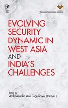 Evolving Security Dynamic in West Asia and India's Challenges Trigunayat, Anil