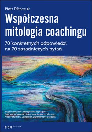 Współczesna mitologia coachingu. 70 prawdziwych odpowiedzi na 70 zasadniczych pytań. eBook.
