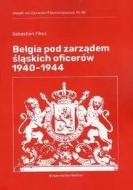 Belgia pod rządami śląskich oficerów 1940-1944 - Sebastian Fikus