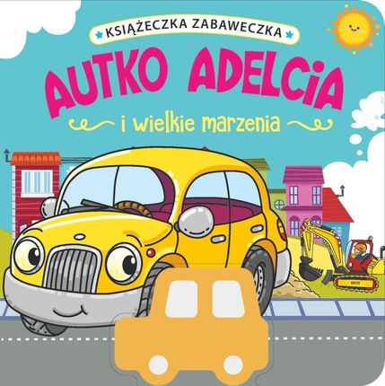 Książeczka zabaweczka. Autko Adelcia i wielkie marzenia Olesiejuk