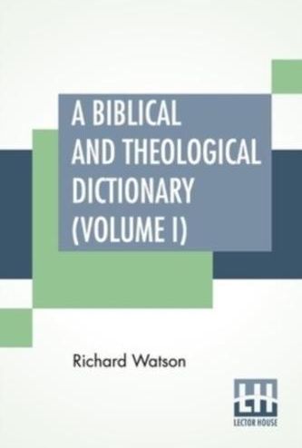 A Biblical And Theological Dictionary (Volume I) Richard Watson ...