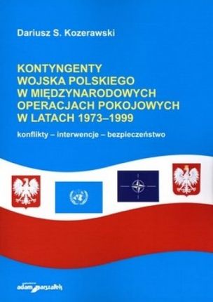 Kontyngenty Wojska Polskiego w międzynarodowych operacjach pokojowych w latach 1973-1999. Konflikty - interwencje - bezpieczeństwo