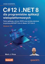 C# 12 i .NET 8 dla programistów aplikacji wieloplatformowych. Twórz aplikacje, witryny WWW oraz serwisy sieciowe za pomocą ASP.NET Core 8, Blazor i EF