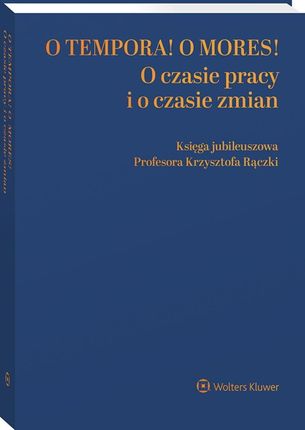 O tempora! O mores! O czasie pracy i o czasie zmian. Księga jubileuszowa prof. Krzysztofa Rączki