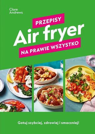 Air fryer. Przepisy na prawie wszystko - Znak JednymSłowem