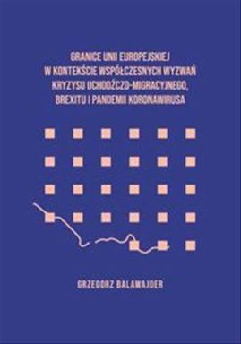 Granice Unii Europejskiej w kontekście współczesnych wyzwań kryzysu uchodźczo-migracyjnego, brexitu i pandemii koronawirusa. Seria: