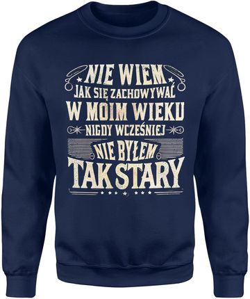 Nie wiem jak się zachowywać w moim wieku nigdy wcześniej nie byłem tak stary Męska bluza (XL, Granatowy)