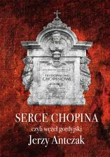 Zdjęcie Serce Chopina czyli węzeł gordyjski - Jerzy Antczak - Ciężkowice
