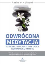 Odwrócona medytacja. Jak przekształcić negatywne emocje w wewnętrzną harmonię - Andrew Holecek [KSIĄŻKA]