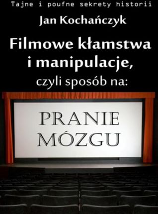 Filmowe kłamstwa i manipulacje - Jan Kochańczyk (E-book)