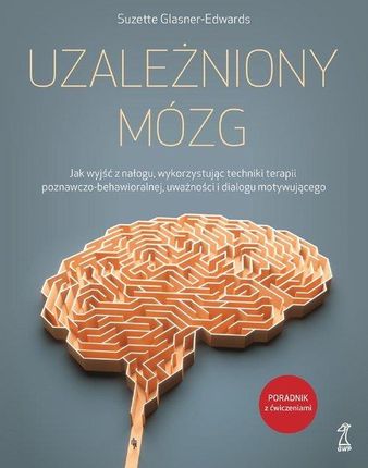 Uzależniony mózg. Jak wyjść z nałogu, wykorzystując techniki terapii poznawczo-behawioralnej, uważności i dialogu moty