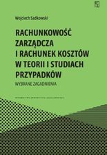 Rachunkowość zarządcza i rachunek kosztów w teorii i studiach przypadków. Wybrane zagadnienia - Wojciech Sadkowski