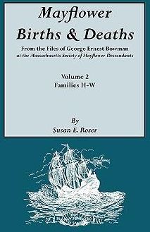 Mayflower Births &amp; Deaths, from the Files of George Ernest Bowman at the Massachusetts Society of Mayflower Descendants. Volume 2, Families H-W. I
