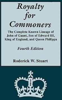 Royalty for Commoners. the Complete Known Lineage of John of Gaunt, Son of Edward III, King of England, and Queen Philippa. Fourth Edition