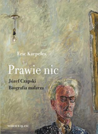 Prawie nic. Józef Czapski. Biografia malarza  - Wiosenne ceny HITÓW z odbiorem za 0 zł lub wysyłka od 6,99 zł