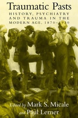 Traumatic Pasts: History, Psychiatry, and Trauma in the Modern Age, 1870 1930