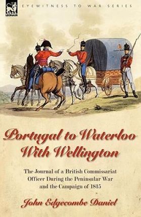 Portugal to Waterloo with Wellington: The Journal of a British Commissariat Officer During the Peninsular War and the Campaign of 1815
