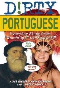 Dirty Portuguese: Everyday Slang from What's Up? to F*%# Off