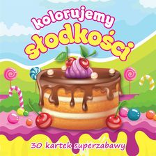 Kolorujemy słodkości 30 kartek superzabawy prca zbiorowa