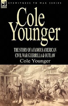 Cole Younger: The Story of a Famous American Civil War Guerrilla &amp; Outlaw