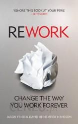 Rework: Change the Way You Work Forever. Jason Fried and David Heinemeier Hansson
