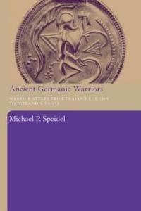 Ancient Germanic Warriors: Warrior Styles from Trajan's Column to Icelandic Sagas