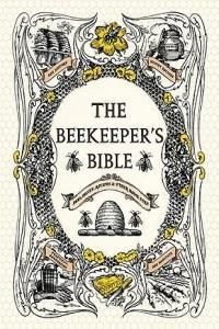 The Beekeeper's Bible: Bees, Honey, Recipes &amp; Other Home Uses
