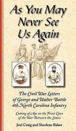 As You May Never See Us Again: The Civil War Letters of George and Walter Battle, 4th North Carolina Infantry, Coming of Age on the Front Lines of th