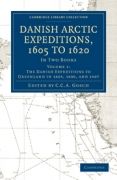 Danish Arctic Expeditions, 1605 to 1620: Volume 1, the Danish Expeditions to Greenland in 1605, 1606, and 1607: In Two Books
